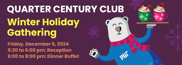 A polar bear carrying hot cocoa mugs with candy canes on a serving platter waves in colorful MIT winter gear. Text is laid over a purple background with snowflakes. Quarter Century Club Winter Holiday Gathering. 5:30 to 6:00pm reception, 6:00 to 8:00pm dinner buffet.