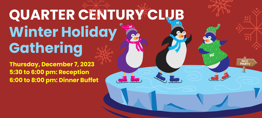 Three penguins skating on an iceberg in colorful MIT winter gear. A sign in the ice says "QCC Party". Text is laid over a red background with snowflakes. Quarter Century Club Winter Holiday Gathering. 5:30 to 6:00pm reception, 6:00 to 8:00pm dinner buffet.