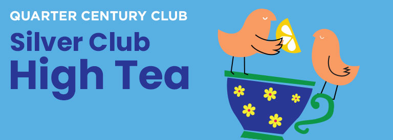 Two stylized birds perch on a flowery cup and share a lemon slice. Text reads Quarter Century Club Silver Club High Tea
